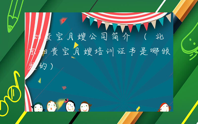 妇贵宝月嫂公司简介 (北京妇贵宝月嫂培训证书是哪颁发的)